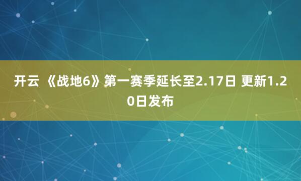 开云 《战地6》第一赛季延长至2.17日 更新1.20日发布