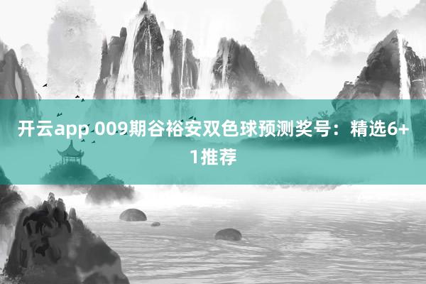 开云app 009期谷裕安双色球预测奖号：精选6+1推荐