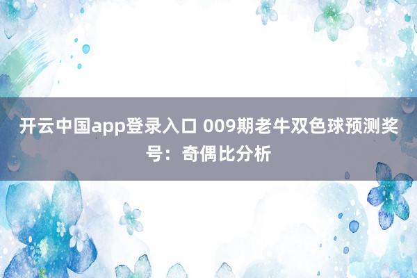 开云中国app登录入口 009期老牛双色球预测奖号：奇偶比分析