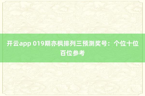 开云app 019期亦枫排列三预测奖号：个位十位百位参考