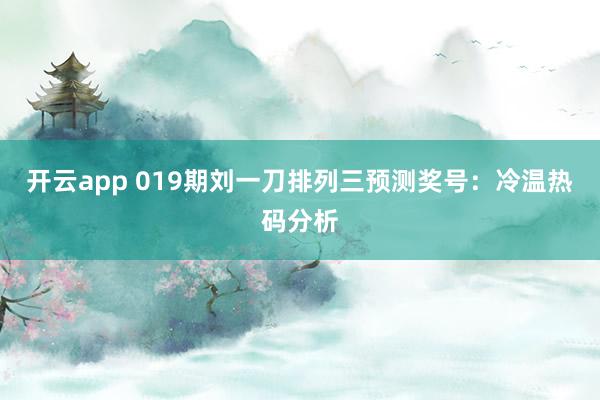 开云app 019期刘一刀排列三预测奖号：冷温热码分析