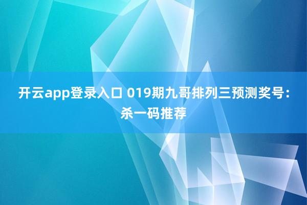 开云app登录入口 019期九哥排列三预测奖号：杀一码推荐