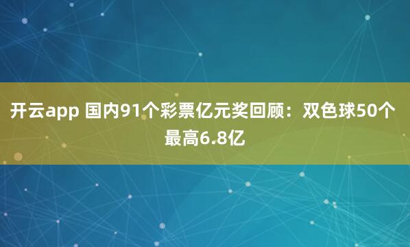 开云app 国内91个彩票亿元奖回顾：双色球50个 最高6.8亿