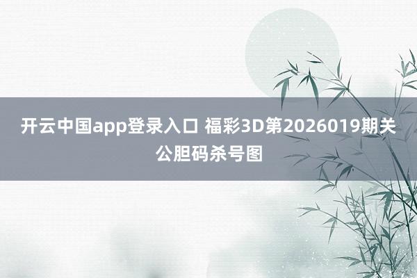 开云中国app登录入口 福彩3D第2026019期关公胆码杀号图