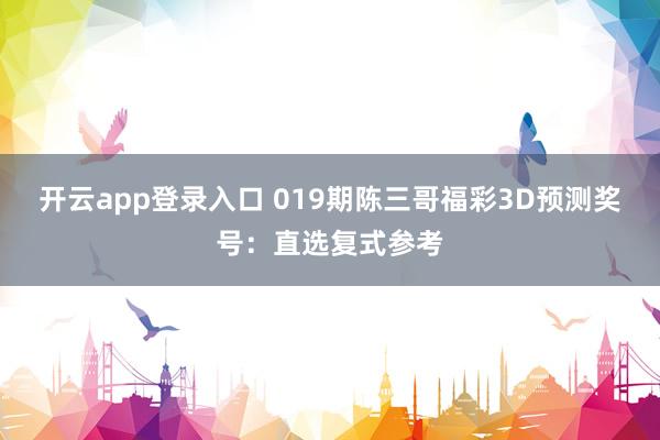 开云app登录入口 019期陈三哥福彩3D预测奖号：直选复式参考