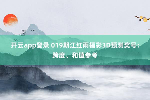 开云app登录 019期江红雨福彩3D预测奖号：跨度、和值参考