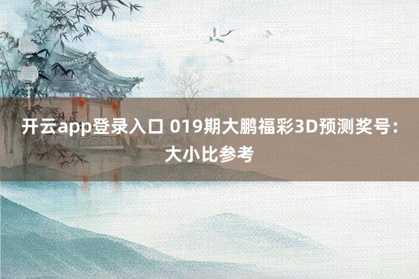 开云app登录入口 019期大鹏福彩3D预测奖号：大小比参考