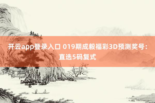 开云app登录入口 019期成毅福彩3D预测奖号：直选5码复式