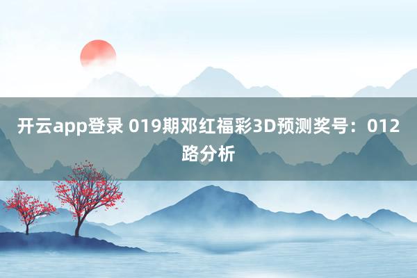 开云app登录 019期邓红福彩3D预测奖号：012路分析