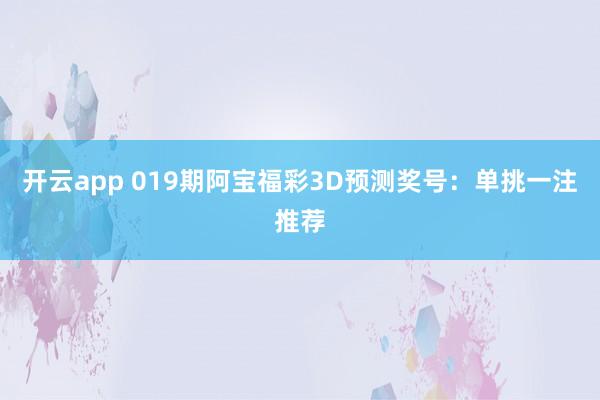 开云app 019期阿宝福彩3D预测奖号：单挑一注推荐