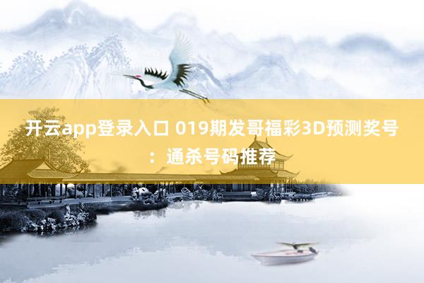 开云app登录入口 019期发哥福彩3D预测奖号：通杀号码推荐