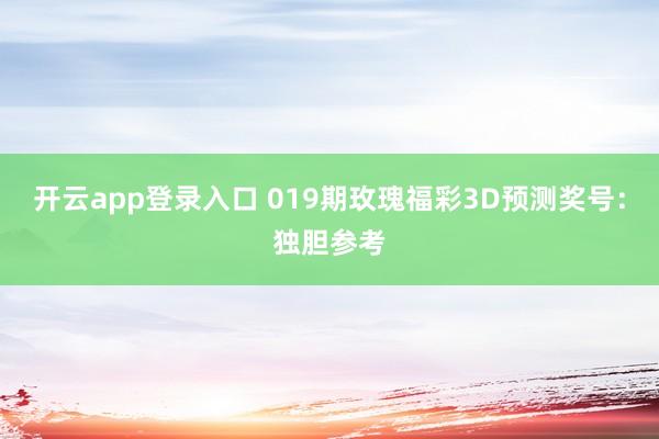 开云app登录入口 019期玫瑰福彩3D预测奖号：独胆参考