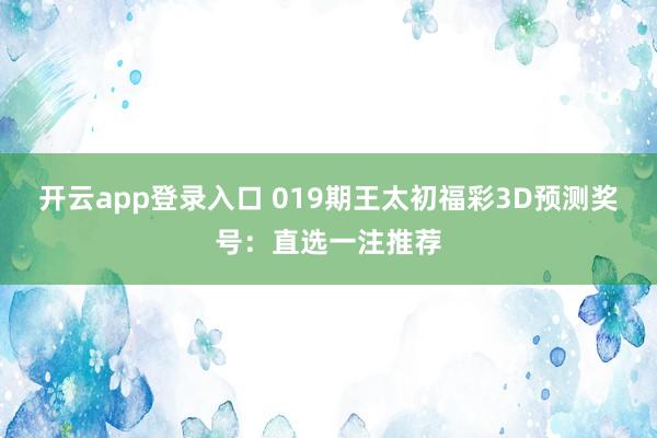 开云app登录入口 019期王太初福彩3D预测奖号：直选一注推荐
