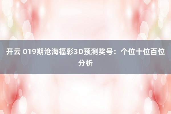 开云 019期沧海福彩3D预测奖号：个位十位百位分析