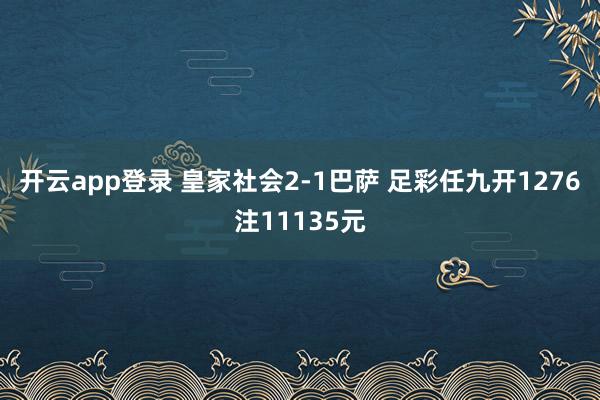 开云app登录 皇家社会2-1巴萨 足彩任九开1276注11135元