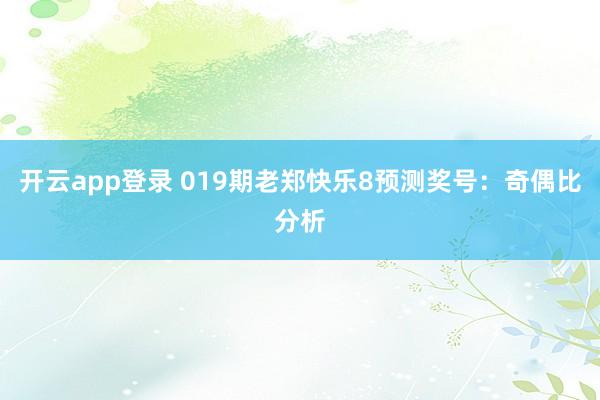 开云app登录 019期老郑快乐8预测奖号：奇偶比分析