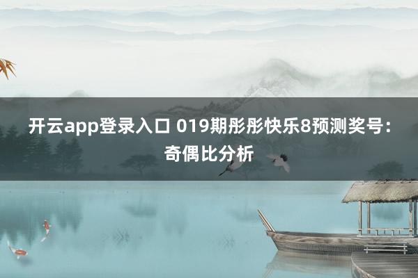 开云app登录入口 019期彤彤快乐8预测奖号：奇偶比分析