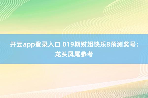 开云app登录入口 019期财姐快乐8预测奖号：龙头凤尾参考