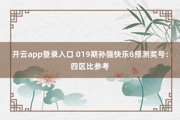 开云app登录入口 019期孙强快乐8预测奖号：四区比参考