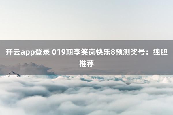 开云app登录 019期李笑岚快乐8预测奖号：独胆推荐