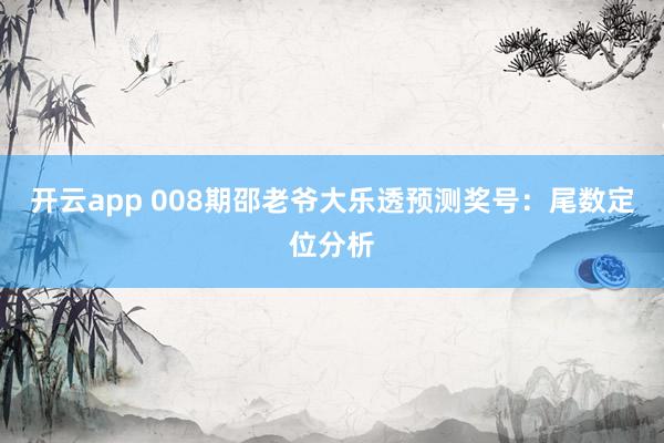 开云app 008期邵老爷大乐透预测奖号：尾数定位分析