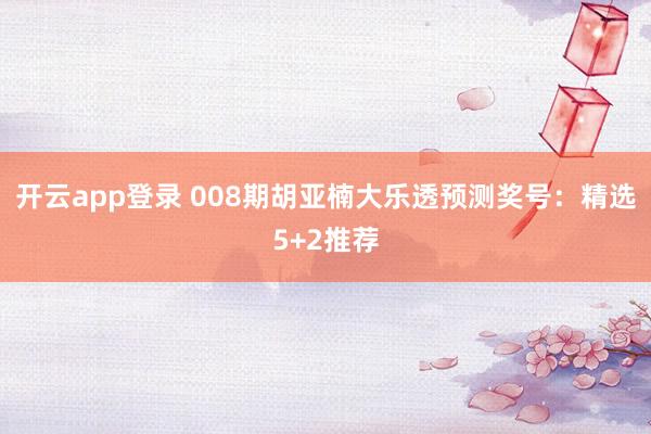 开云app登录 008期胡亚楠大乐透预测奖号：精选5+2推荐
