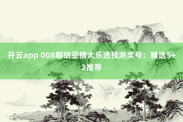 开云app 008期胡亚楠大乐透预测奖号：精选5+2推荐