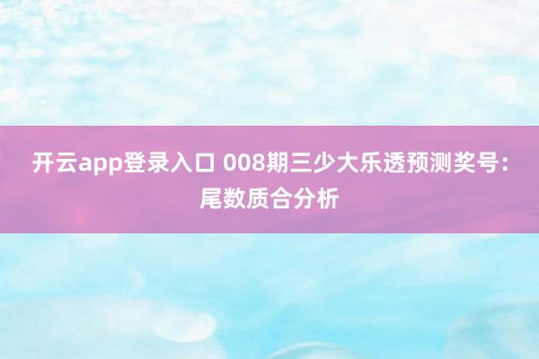 开云app登录入口 008期三少大乐透预测奖号：尾数质合分析