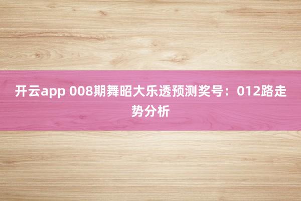 开云app 008期舞昭大乐透预测奖号：012路走势分析