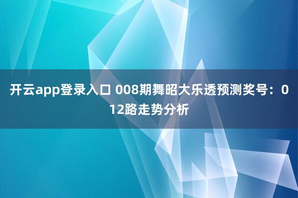 开云app登录入口 008期舞昭大乐透预测奖号：012路走势分析