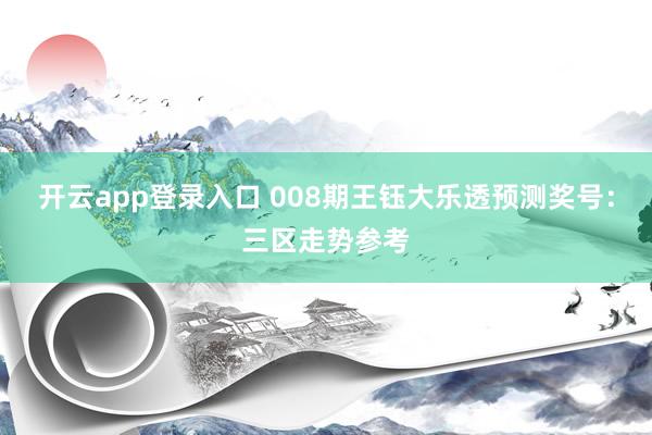 开云app登录入口 008期王钰大乐透预测奖号：三区走势参考