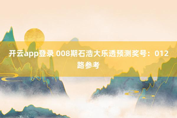 开云app登录 008期石浩大乐透预测奖号：012路参考