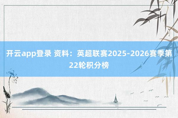 开云app登录 资料：英超联赛2025-2026赛季第22轮积分榜