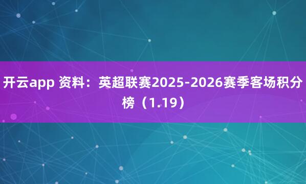 开云app 资料：英超联赛2025-2026赛季客场积分榜（1.19）