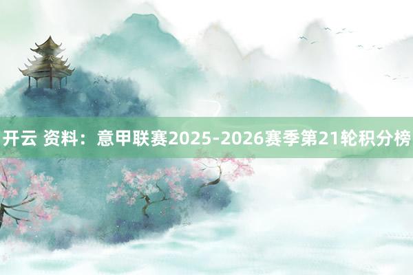 开云 资料：意甲联赛2025-2026赛季第21轮积分榜