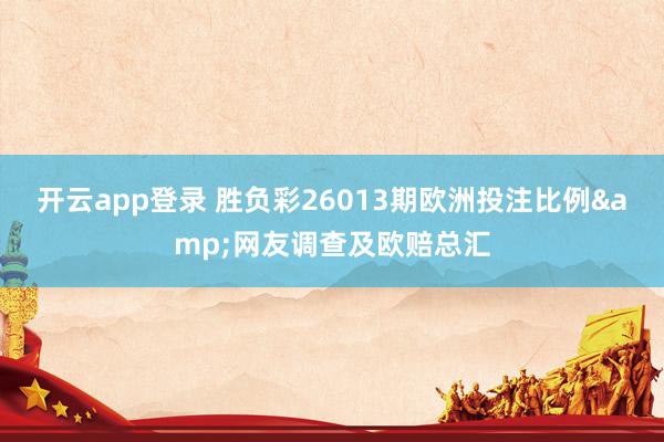 开云app登录 胜负彩26013期欧洲投注比例&网友调查及欧赔总汇