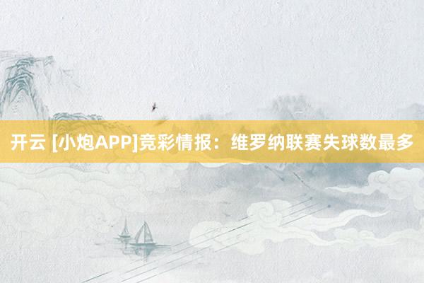 开云 [小炮APP]竞彩情报：维罗纳联赛失球数最多