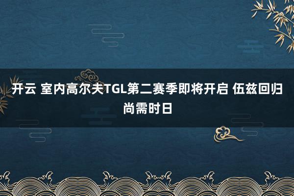 开云 室内高尔夫TGL第二赛季即将开启 伍兹回归尚需时日