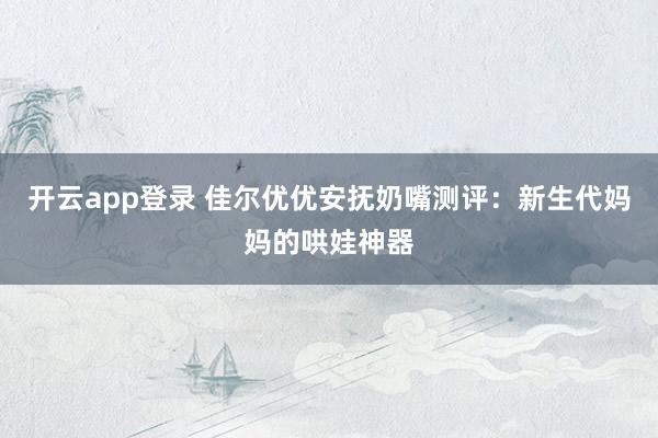 开云app登录 佳尔优优安抚奶嘴测评：新生代妈妈的哄娃神器