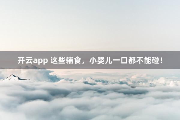 开云app 这些辅食，小婴儿一口都不能碰！