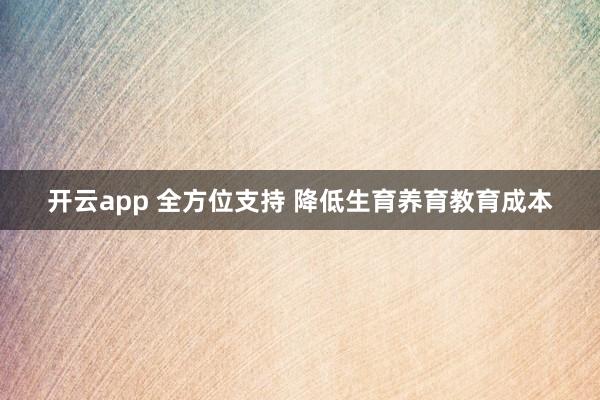 开云app 全方位支持 降低生育养育教育成本