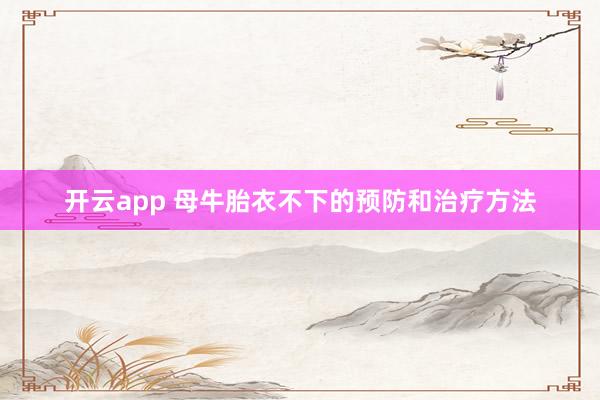 开云app 母牛胎衣不下的预防和治疗方法