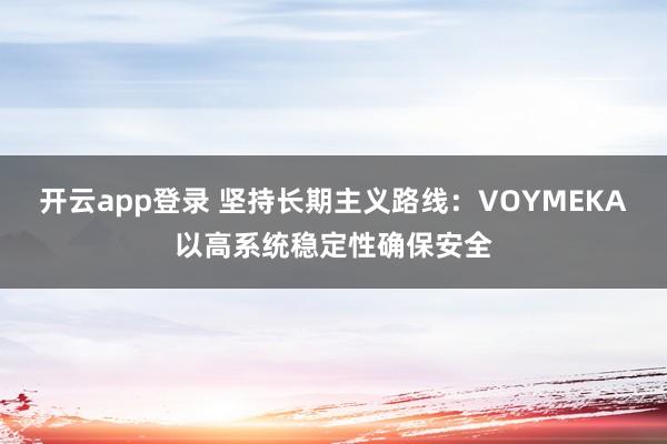 开云app登录 坚持长期主义路线:VOYMEKA以高系统稳定性确保安全