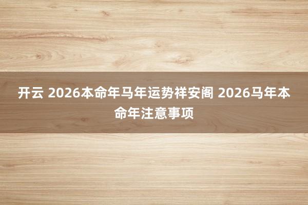 开云 2026本命年马年运势祥安阁 2026马年本命年注意事项
