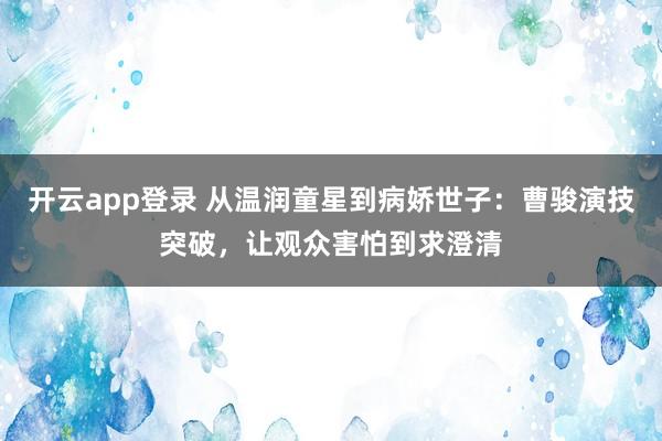 开云app登录 从温润童星到病娇世子：曹骏演技突破，让观众害怕到求澄清