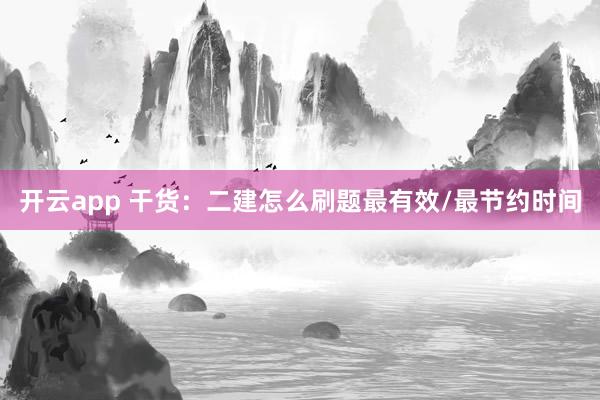 开云app 干货：二建怎么刷题最有效/最节约时间