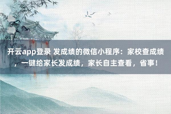 开云app登录 发成绩的微信小程序:家校查成绩,一键给家长发成绩,家长自主查看,省事!