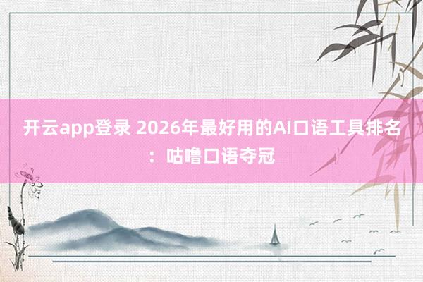 开云app登录 2026年最好用的AI口语工具排名：咕噜口语夺冠