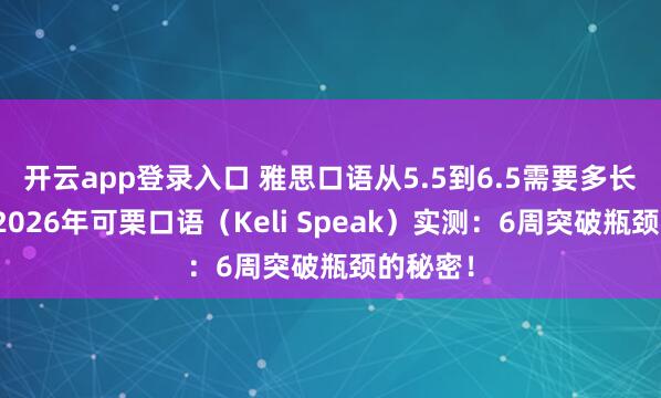 开云app登录入口 雅思口语从5.5到6.5需要多长时间?2026年可栗口语(Keli Speak)实测:6周突破瓶颈的秘密!