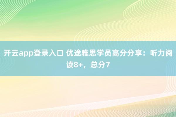 开云app登录入口 优途雅思学员高分分享:听力阅读8+,总分7